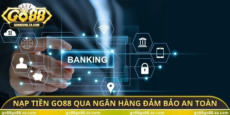 Nạp tiền GO88 qua ngân hàng đảm bảo an toàn